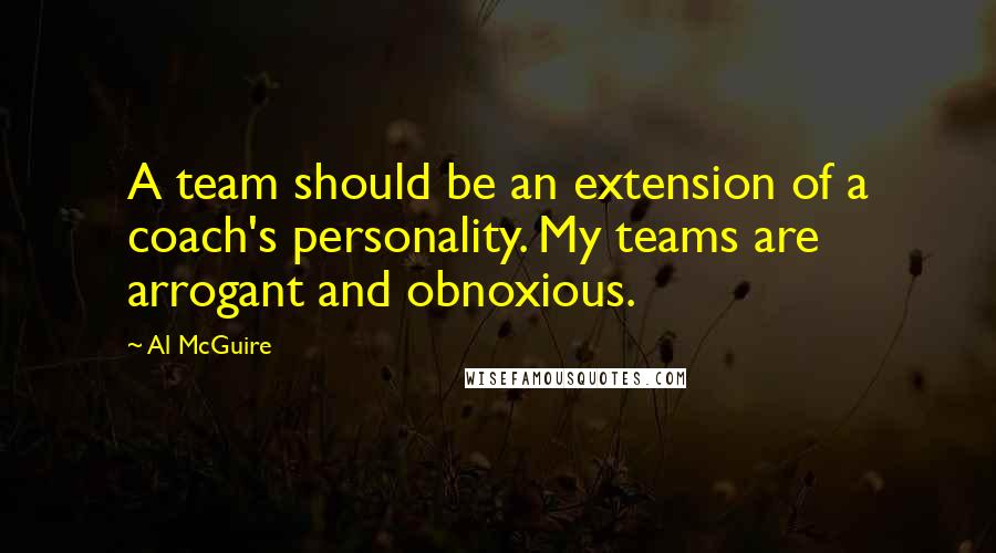 Al McGuire quotes: A team should be an extension of a coach's personality. My teams are arrogant and obnoxious.