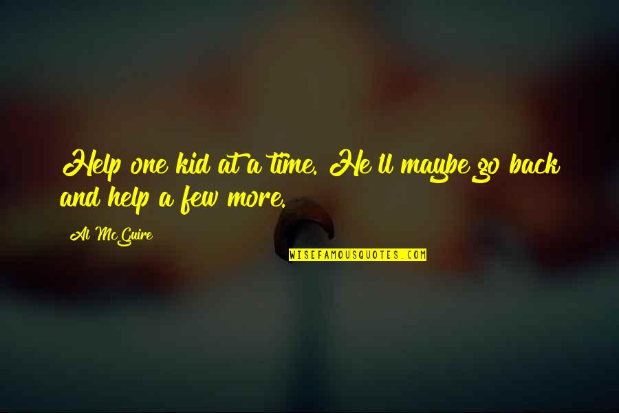 Al Mcguire Quotes By Al McGuire: Help one kid at a time. He'll maybe