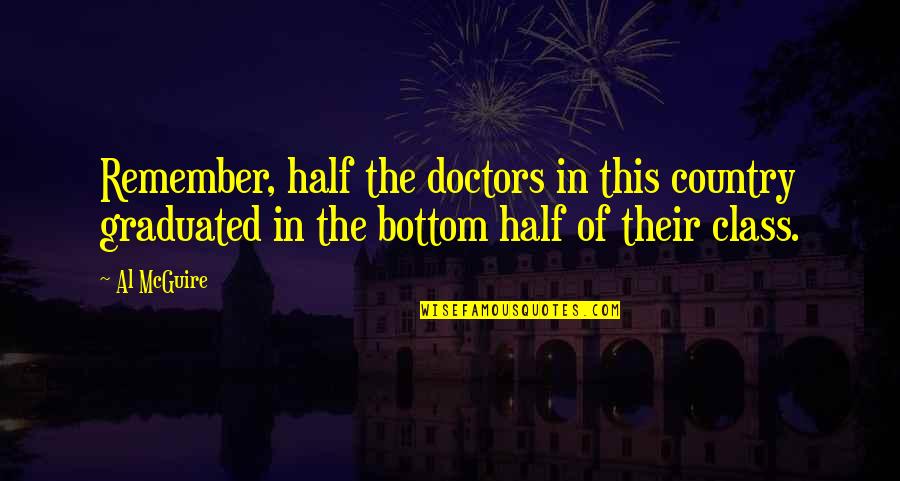 Al Mcguire Quotes By Al McGuire: Remember, half the doctors in this country graduated