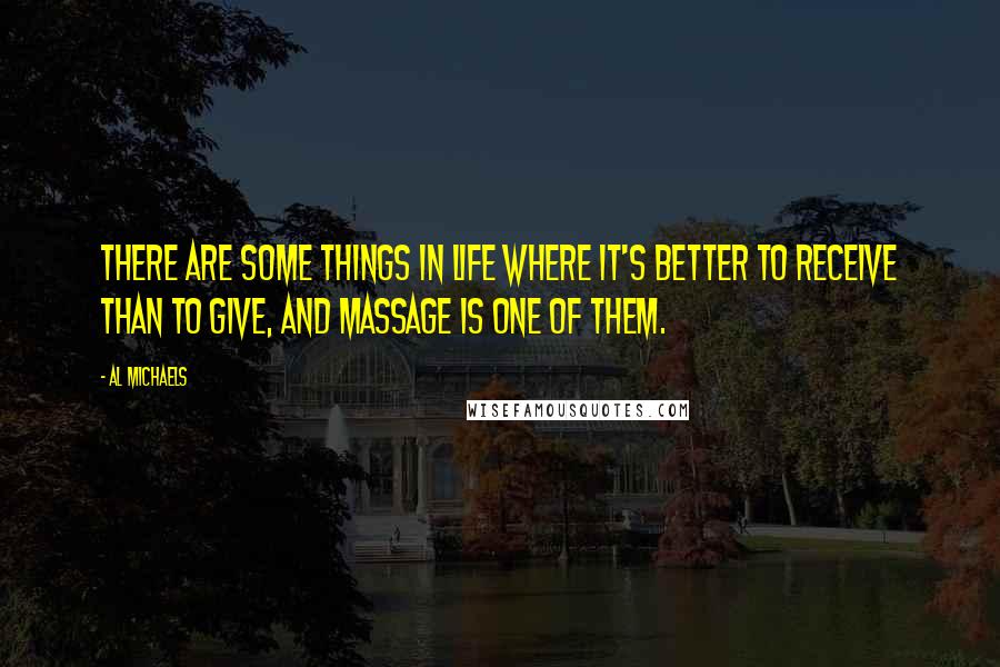 Al Michaels quotes: There are some things in life where it's better to receive than to give, and massage is one of them. Al Michaels quotes: There are some things in life where it's better to receive than to give, and massage is one of them.