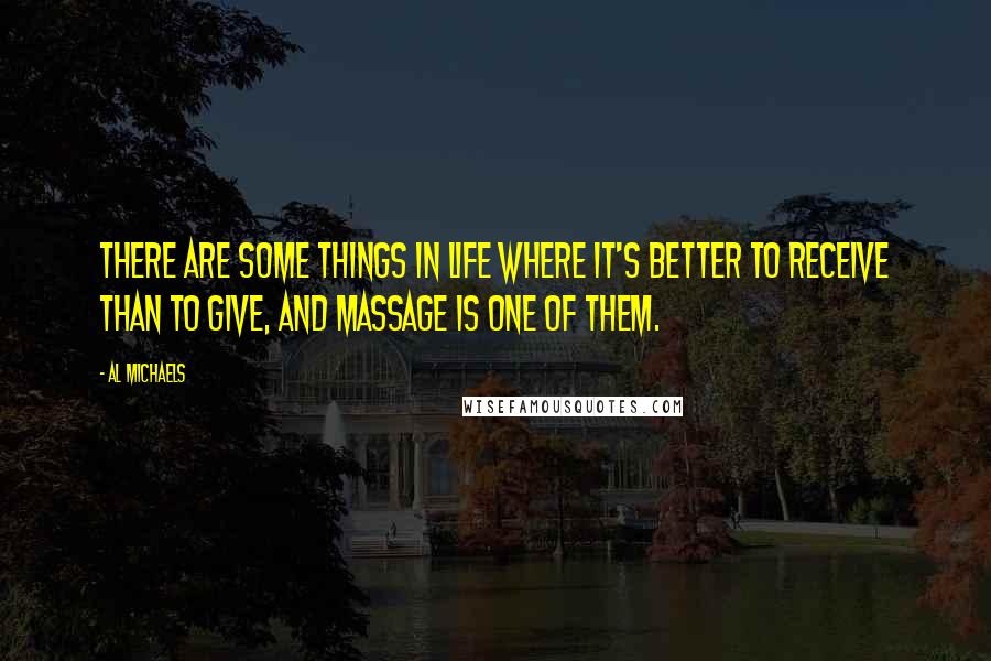 Al Michaels quotes: There are some things in life where it's better to receive than to give, and massage is one of them.