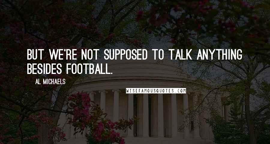 Al Michaels quotes: But we're not supposed to talk anything besides football.