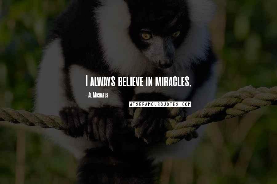 Al Michaels quotes: I always believe in miracles.