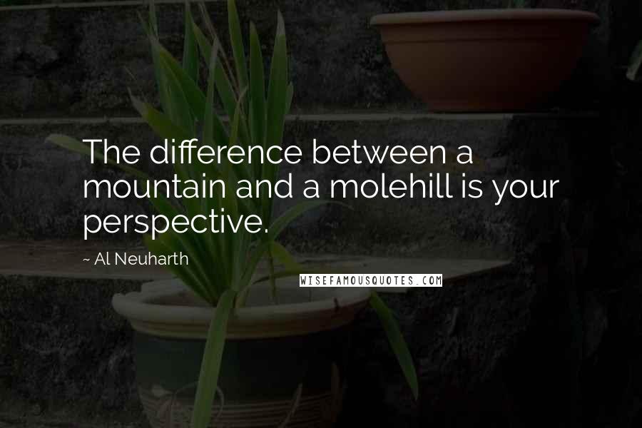 Al Neuharth quotes: The difference between a mountain and a molehill is your perspective.