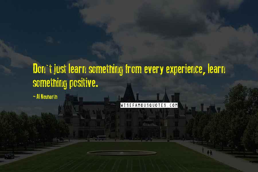 Al Neuharth quotes: Don't just learn something from every experience, learn something positive.
