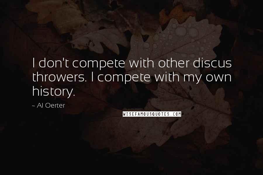 Al Oerter quotes: I don't compete with other discus throwers. I compete with my own history.