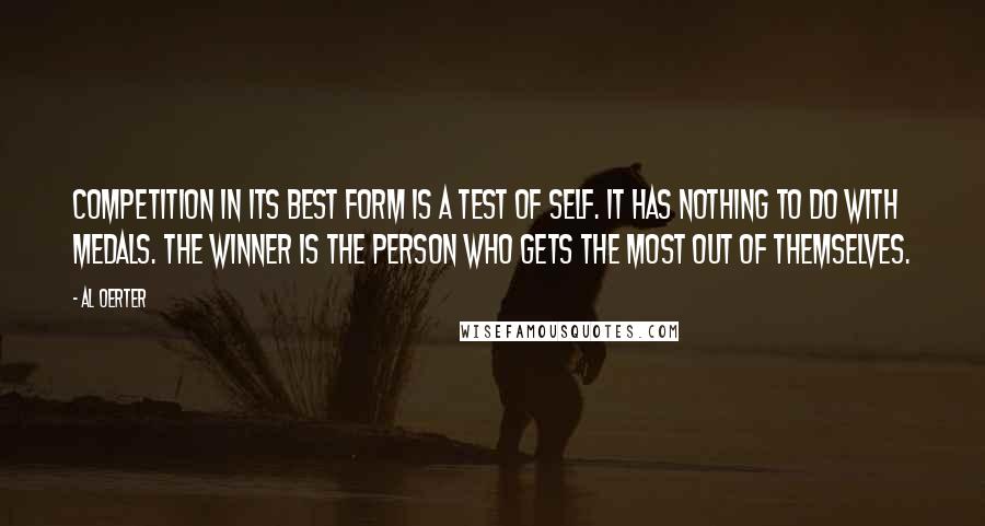 Al Oerter quotes: Competition in its best form is a test of self. It has nothing to do with medals. The winner is the person who gets the most out of themselves.