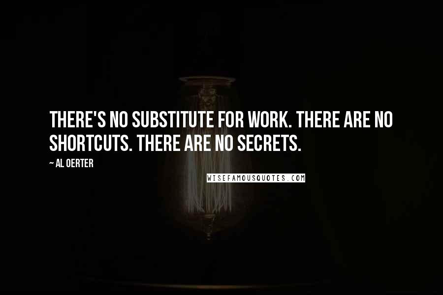 Al Oerter quotes: There's no substitute for work. There are no shortcuts. There are no secrets.