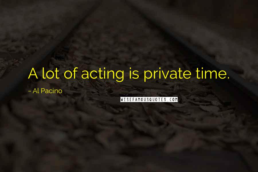 Al Pacino quotes: A lot of acting is private time.