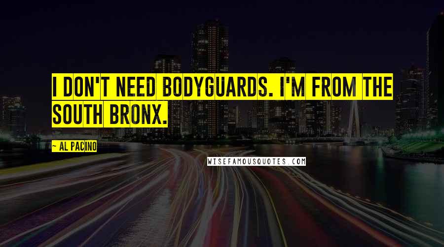 Al Pacino quotes: I don't need bodyguards. I'm from the South Bronx.