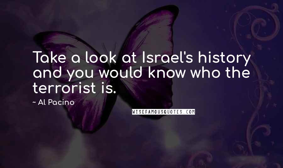 Al Pacino quotes: Take a look at Israel's history and you would know who the terrorist is.