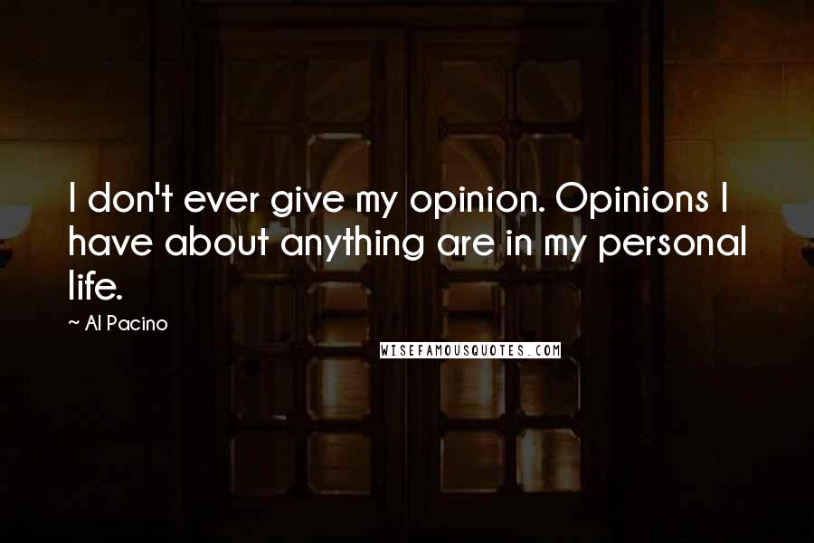 Al Pacino quotes: I don't ever give my opinion. Opinions I have about anything are in my personal life.