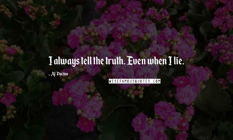 Al Pacino quotes: I always tell the truth. Even when I lie.