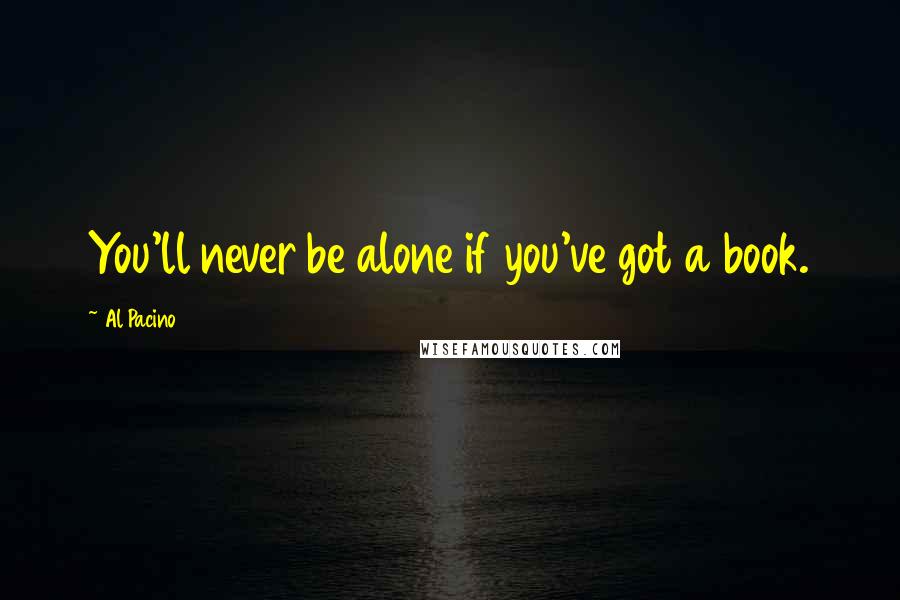 Al Pacino quotes: You'll never be alone if you've got a book.