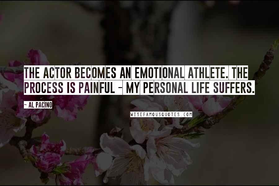 Al Pacino quotes: The actor becomes an emotional athlete. The process is painful - my personal life suffers.