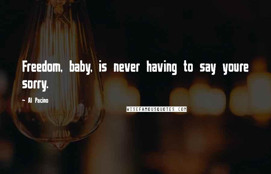 Al Pacino quotes: Freedom, baby, is never having to say youre sorry.