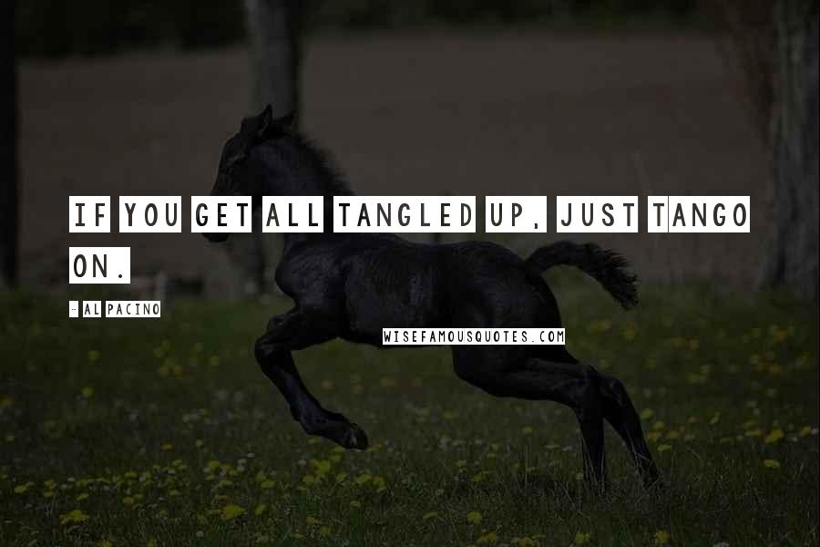 Al Pacino quotes: If you get all tangled up, just tango on.