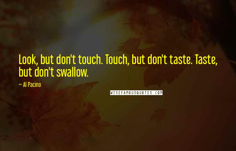 Al Pacino quotes: Look, but don't touch. Touch, but don't taste. Taste, but don't swallow.