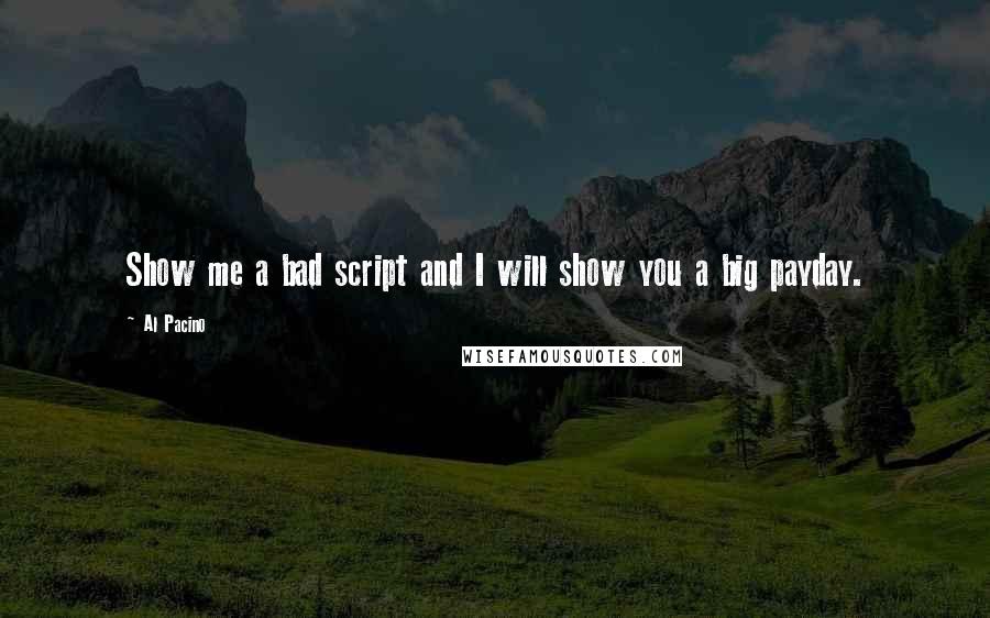 Al Pacino quotes: Show me a bad script and I will show you a big payday.