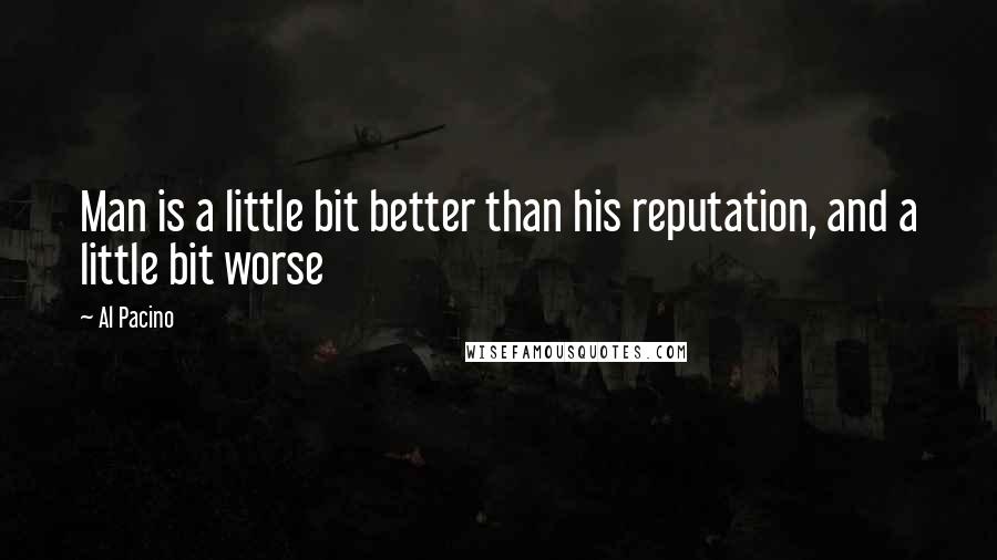 Al Pacino quotes: Man is a little bit better than his reputation, and a little bit worse