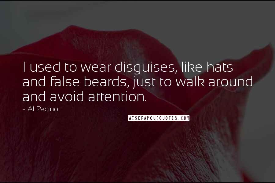 Al Pacino quotes: I used to wear disguises, like hats and false beards, just to walk around and avoid attention.