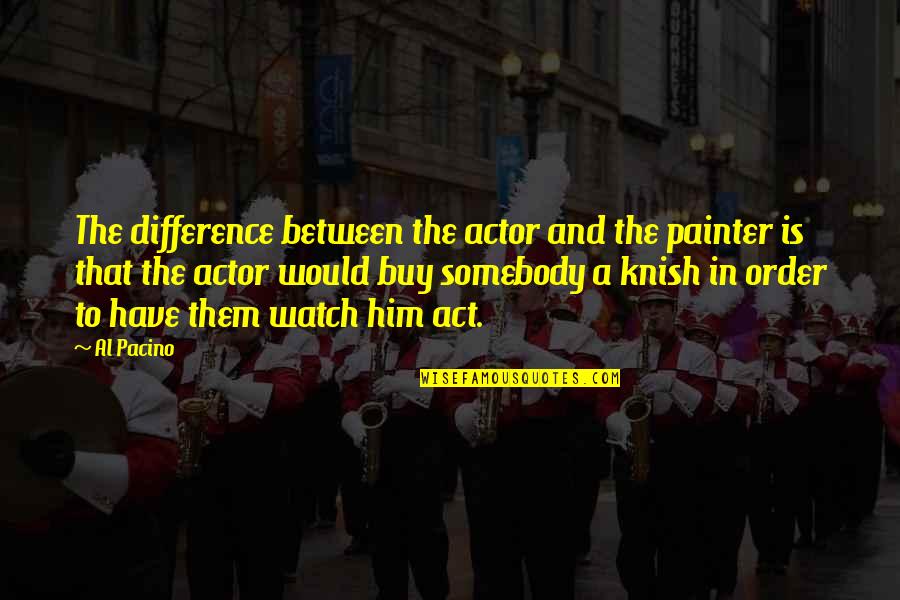 Al Pacino Quotes By Al Pacino: The difference between the actor and the painter