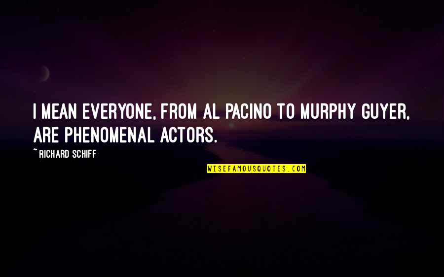 Al Pacino Quotes By Richard Schiff: I mean everyone, from Al Pacino to Murphy