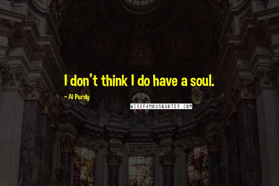 Al Purdy quotes: I don't think I do have a soul.