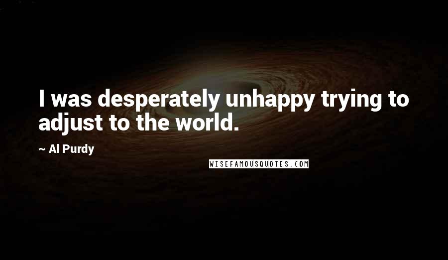 Al Purdy quotes: I was desperately unhappy trying to adjust to the world.