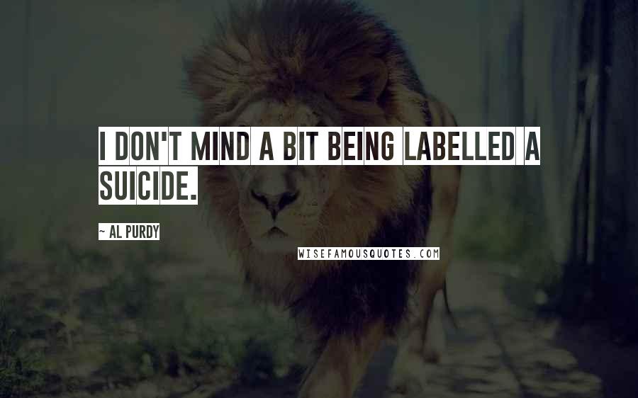 Al Purdy quotes: I don't mind a bit being labelled a suicide.