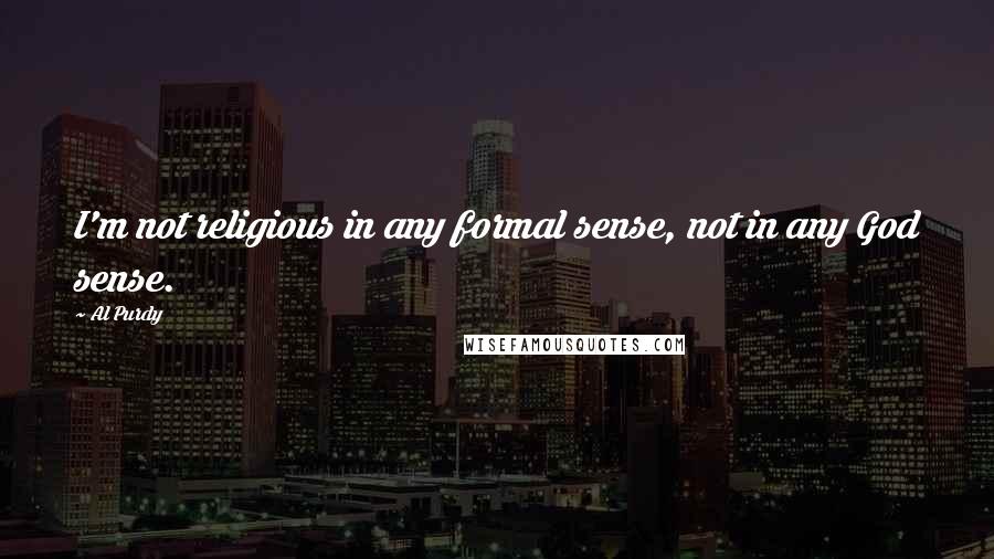 Al Purdy quotes: I'm not religious in any formal sense, not in any God sense.