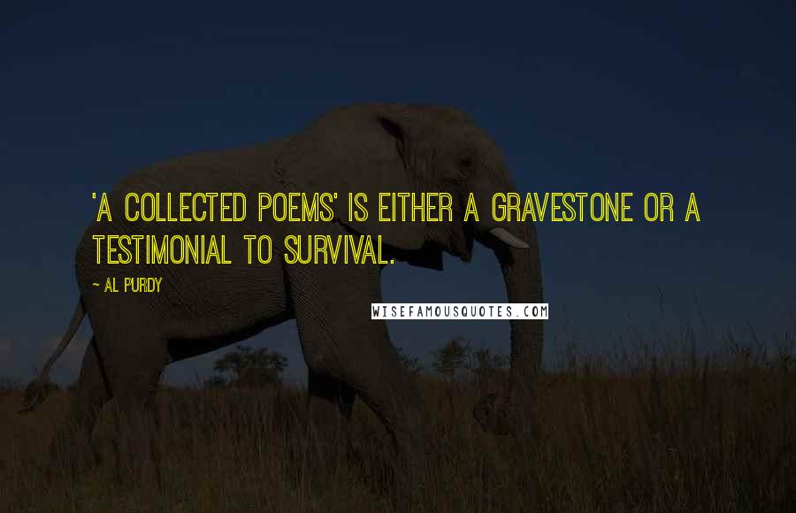 Al Purdy quotes: 'A collected poems' is either a gravestone or a testimonial to survival.