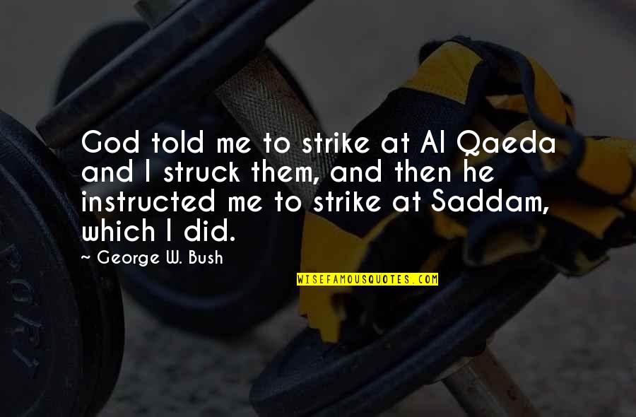 Al Qaeda Quotes By George W. Bush: God told me to strike at Al Qaeda Al Qaeda Quotes By George W. Bush: God told me to strike at Al Qaeda