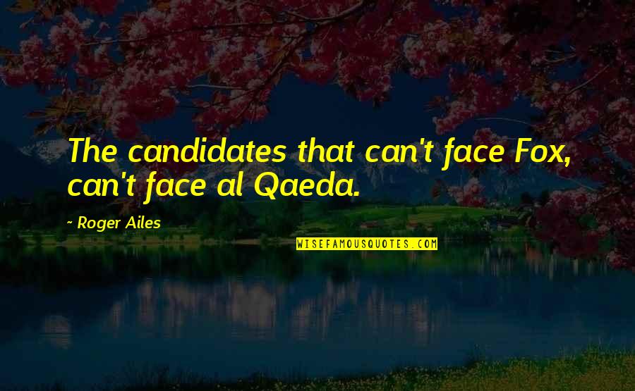 Al Qaeda Quotes By Roger Ailes: The candidates that can't face Fox, can't face Al Qaeda Quotes By Roger Ailes: The candidates that can't face Fox, can't face