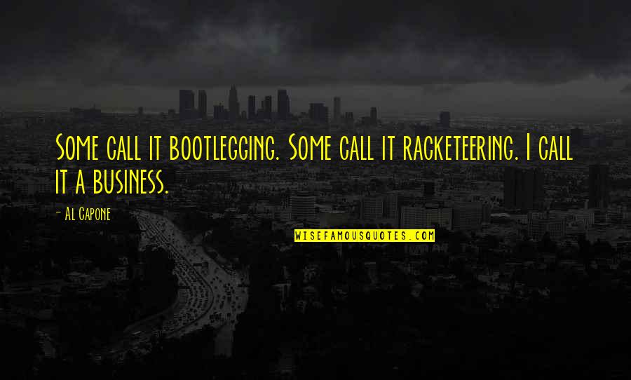 Al Quotes By Al Capone: Some call it bootlegging. Some call it racketeering.
