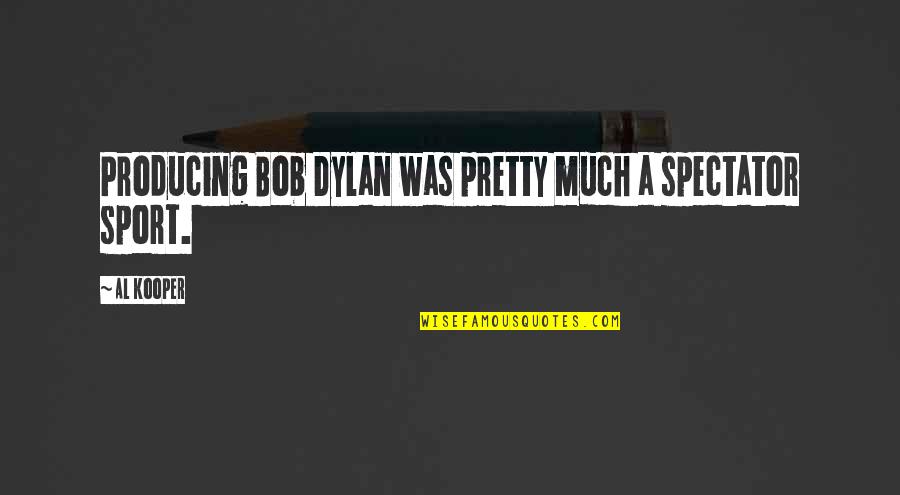 Al Quotes By Al Kooper: Producing Bob Dylan was pretty much a spectator