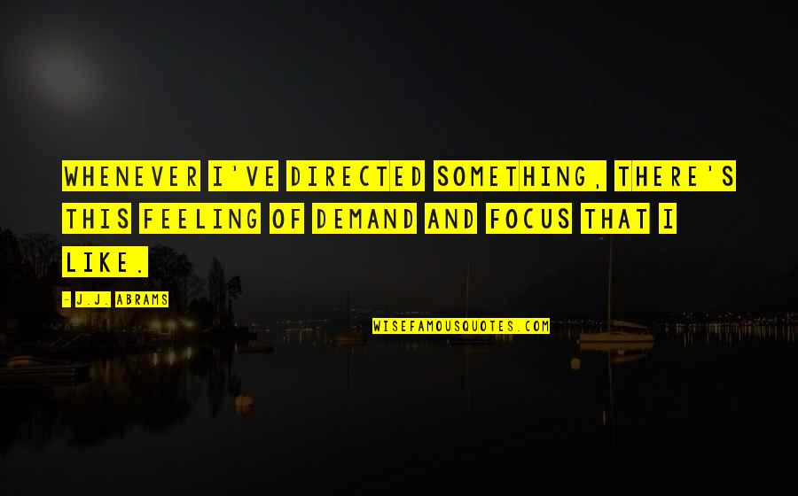 Al Ries Focus Quotes By J.J. Abrams: Whenever I've directed something, there's this feeling of