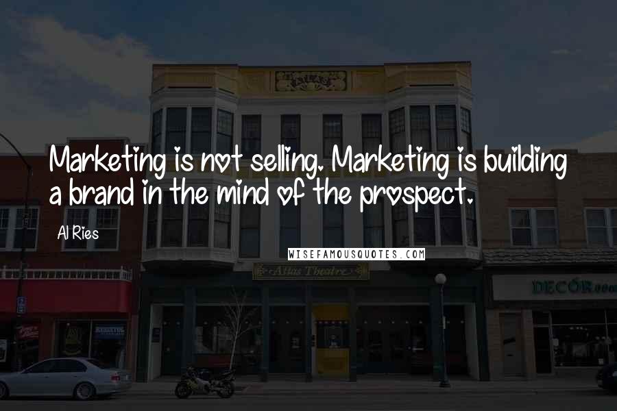 Al Ries quotes: Marketing is not selling. Marketing is building a brand in the mind of the prospect.