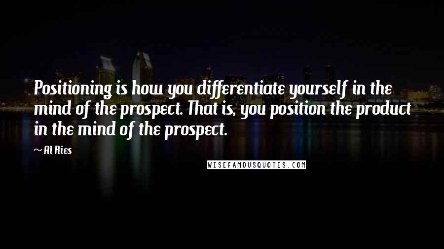 Al Ries quotes: Positioning is how you differentiate yourself in the mind of the prospect. That is, you position the product in the mind of the prospect.
