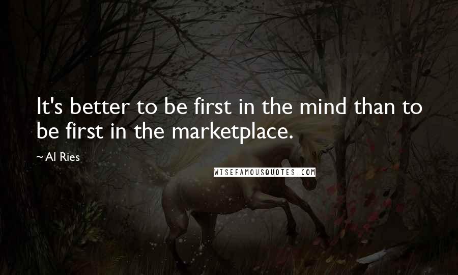 Al Ries quotes: It's better to be first in the mind than to be first in the marketplace.
