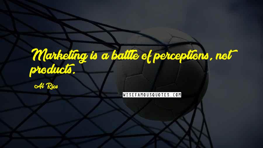 Al Ries quotes: Marketing is a battle of perceptions, not products.