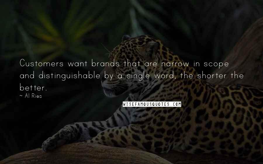 Al Ries quotes: Customers want brands that are narrow in scope and distinguishable by a single word, the shorter the better.