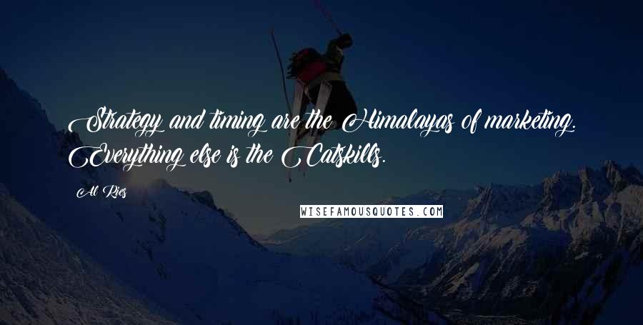 Al Ries quotes: Strategy and timing are the Himalayas of marketing. Everything else is the Catskills.