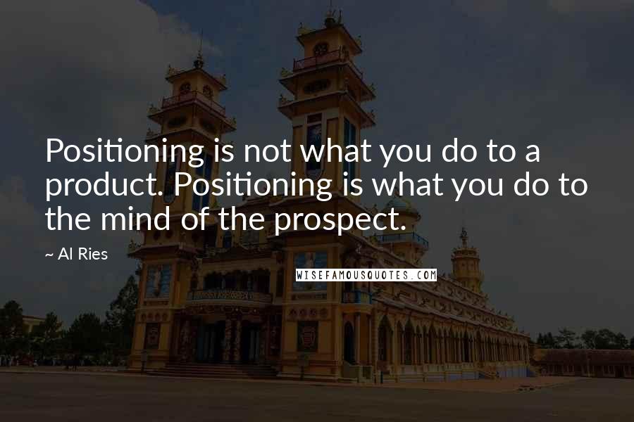 Al Ries quotes: Positioning is not what you do to a product. Positioning is what you do to the mind of the prospect.