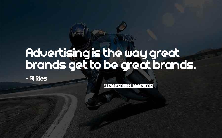 Al Ries quotes: Advertising is the way great brands get to be great brands.