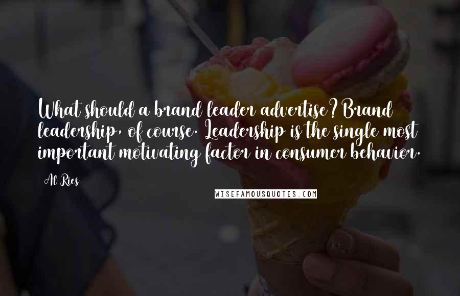 Al Ries quotes: What should a brand leader advertise?Brand leadership, of course. Leadership is the single most important motivating factor in consumer behavior.