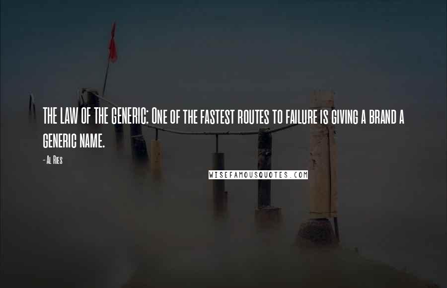 Al Ries quotes: THE LAW OF THE GENERIC: One of the fastest routes to failure is giving a brand a generic name.