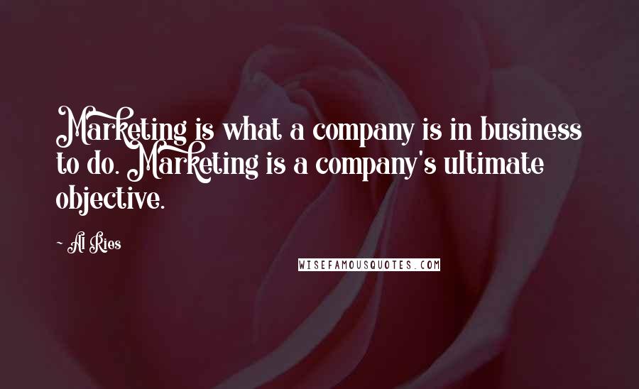 Al Ries quotes: Marketing is what a company is in business to do. Marketing is a company's ultimate objective.