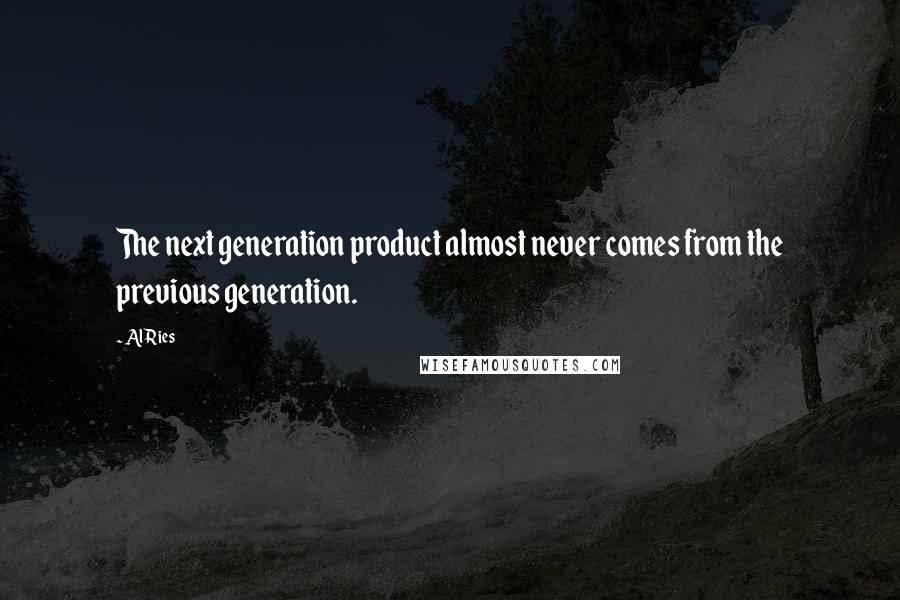 Al Ries quotes: The next generation product almost never comes from the previous generation.