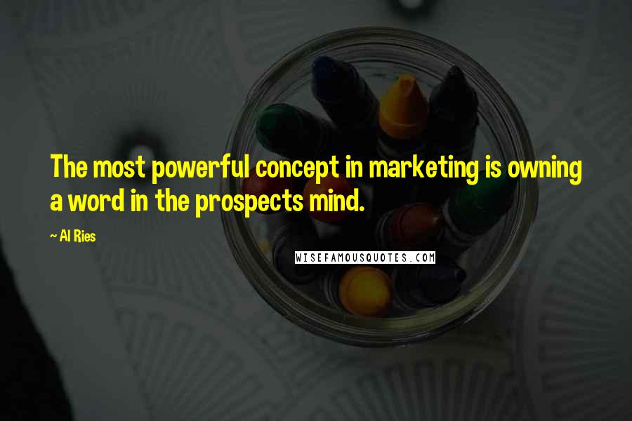 Al Ries quotes: The most powerful concept in marketing is owning a word in the prospects mind.